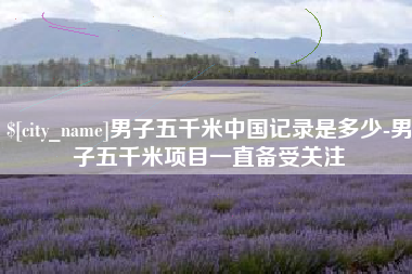 南宁男子五千米中国记录是多少-男子五千米项目一直备受关注