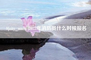 南宁2022年消防员什么时候报名