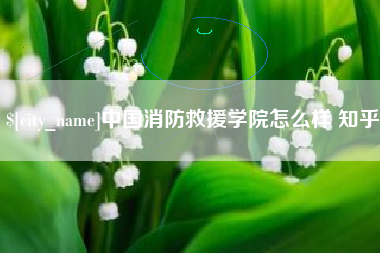 南宁中国消防救援学院怎么样 知乎