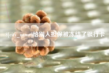 南宁给别人担保被冻结了银行卡