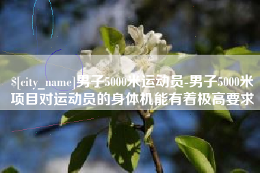 南宁男子5000米运动员-男子5000米项目对运动员的身体机能有着极高要求