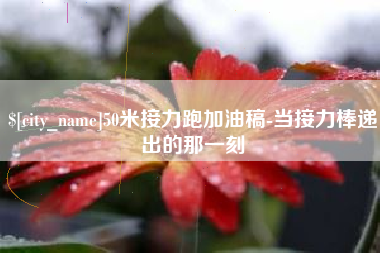 南宁50米接力跑加油稿-当接力棒递出的那一刻