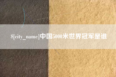 南宁中国5000米世界冠军是谁