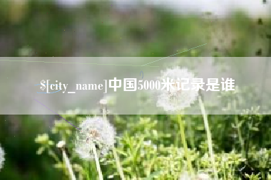 南宁中国5000米记录是谁