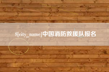 南宁中国消防救援队报名