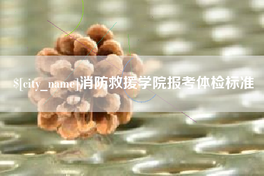 南宁消防救援学院报考体检标准
