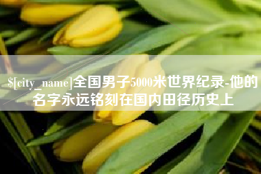 南宁全国男子5000米世界纪录-他的名字永远铭刻在国内田径历史上