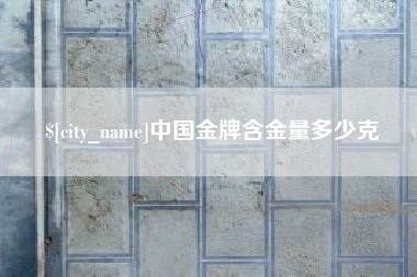 南宁中国金牌含金量多少克