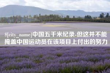 南宁中国五千米纪录-但这并不能掩盖中国运动员在该项目上付出的努力