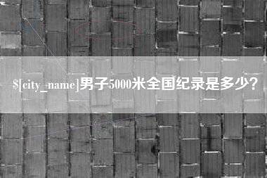 南宁男子5000米全国纪录是多少？