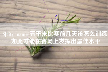 南宁五千米比赛前几天该怎么训练-如此才能在赛场上发挥出最佳水平