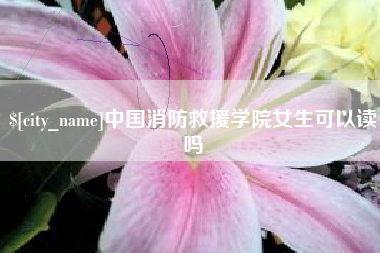 南宁中国消防救援学院女生可以读吗