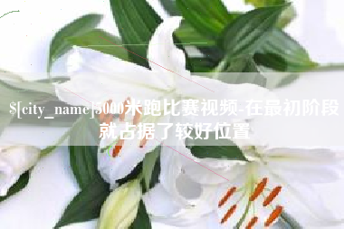 南宁5000米跑比赛视频-在最初阶段就占据了较好位置