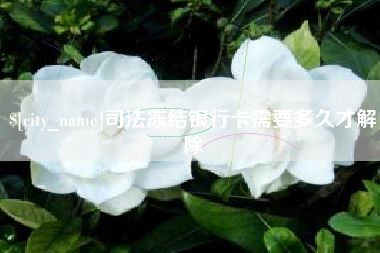 南宁司法冻结银行卡需要多久才解除