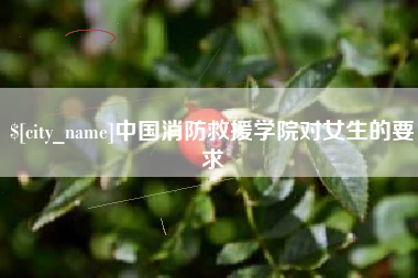 南宁中国消防救援学院对女生的要求