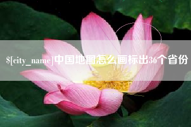 南宁中国地图怎么画标出36个省份