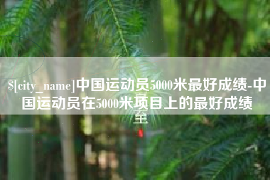 南宁中国运动员5000米最好成绩-中国运动员在5000米项目上的最好成绩