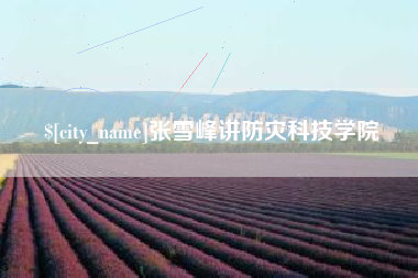 南宁张雪峰讲防灾科技学院
