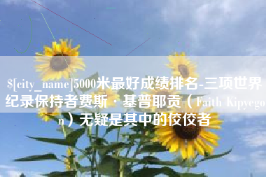 南宁5000米最好成绩排名-三项世界纪录保持者费斯·基普耶贡（Faith Kipyegon）无疑是其中的佼佼者