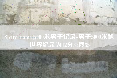 南宁5000米男子记录-男子5000米跑世界纪录为12分37秒35