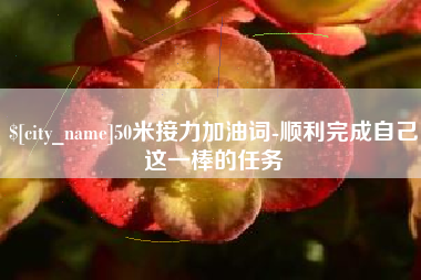 南宁50米接力加油词-顺利完成自己这一棒的任务