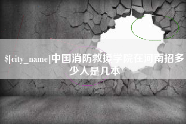 南宁中国消防救援学院在河南招多少人是几本