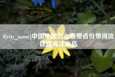 南宁中国地图怎么画带省份带河流铁路海洋半岛