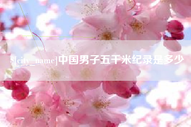 南宁中国男子五千米纪录是多少