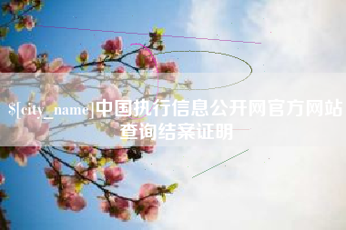 南宁中国执行信息公开网官方网站查询结案证明