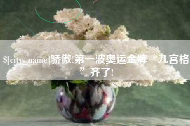 南宁骄傲!第一波奥运金牌“九宫格”齐了!