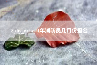 南宁21年消防员几月份报名