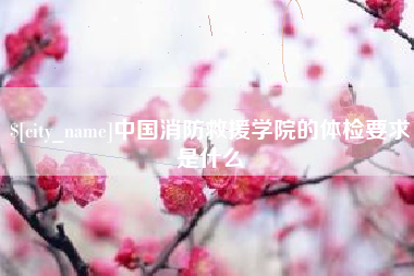 南宁中国消防救援学院的体检要求是什么