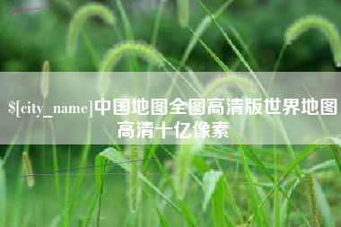 南宁中国地图全图高清版世界地图高清十亿像素