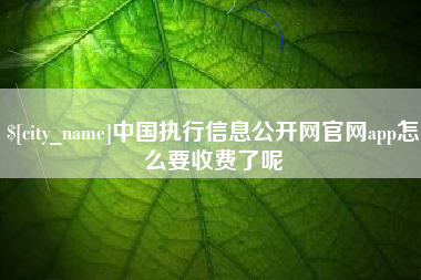 南宁中国执行信息公开网官网app怎么要收费了呢