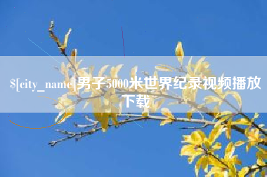 南宁男子5000米世界纪录视频播放下载