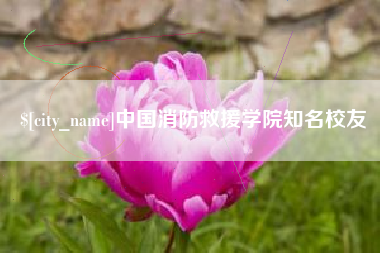 南宁中国消防救援学院知名校友