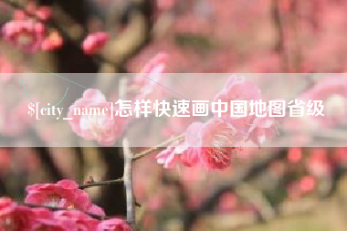 南宁怎样快速画中国地图省级