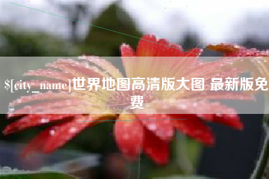 南宁世界地图高清版大图 最新版免费