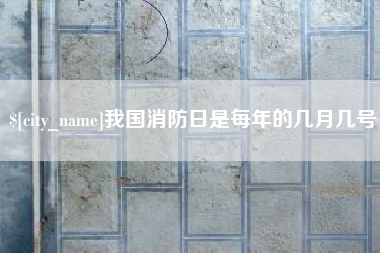 南宁我国消防日是每年的几月几号