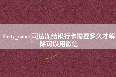 南宁司法冻结银行卡需要多久才解除可以用微信