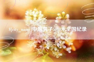 南宁中国男子5000米全国纪录
