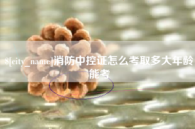南宁消防中控证怎么考取多大年龄能考